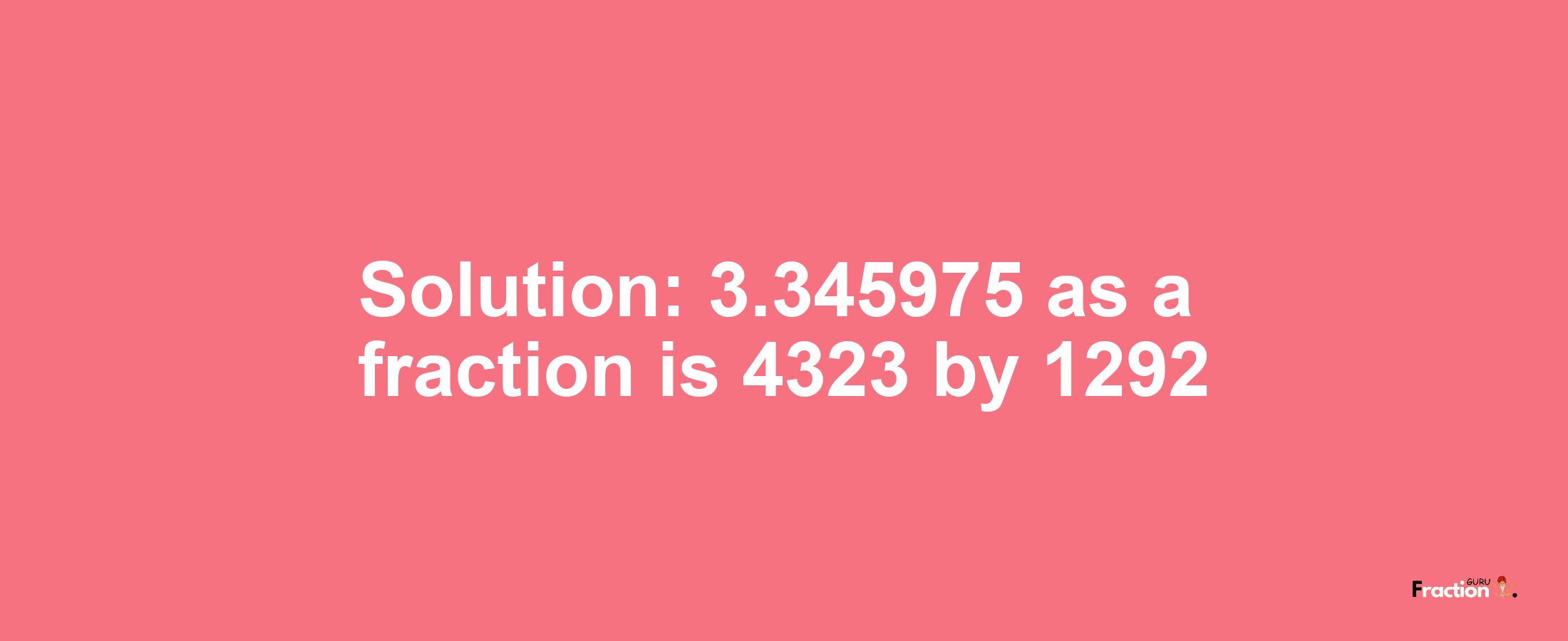 Solution:3.345975 as a fraction is 4323/1292